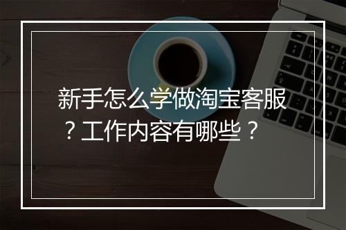 新手怎么学做淘宝客服？工作内容有哪些？