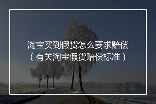 淘宝买到假货怎么要求赔偿（有关淘宝假货赔偿标准）