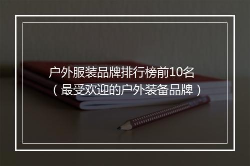 户外服装品牌排行榜前10名（最受欢迎的户外装备品牌）