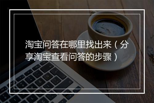 淘宝问答在哪里找出来（分享淘宝查看问答的步骤）