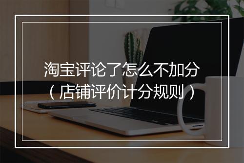 淘宝评论了怎么不加分（店铺评价计分规则）