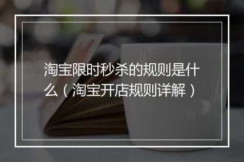 淘宝限时秒杀的规则是什么（淘宝开店规则详解）