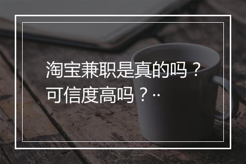 淘宝兼职是真的吗？可信度高吗？··