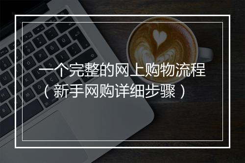 一个完整的网上购物流程（新手网购详细步骤）