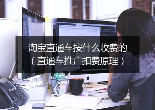淘宝直通车按什么收费的（直通车推广扣费原理）