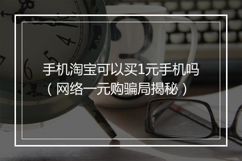 手机淘宝可以买1元手机吗（网络一元购骗局揭秘）