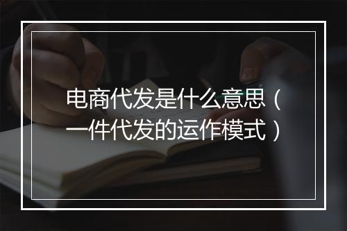 电商代发是什么意思（一件代发的运作模式）