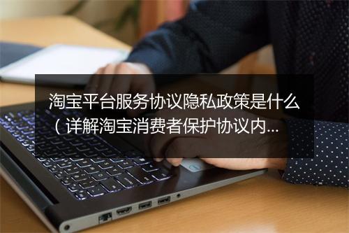 淘宝平台服务协议隐私政策是什么（详解淘宝消费者保护协议内容）