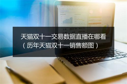 天猫双十一交易数据直播在哪看（历年天猫双十一销售额图）