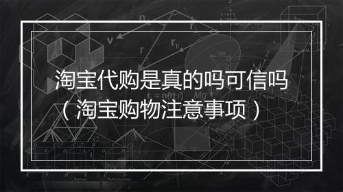 淘宝代购是真的吗可信吗（淘宝购物注意事项）