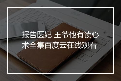 报告医妃 王爷他有读心术全集百度云在线观看