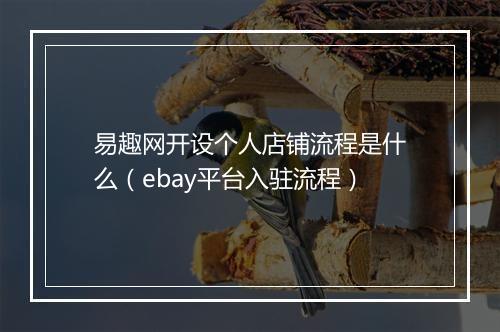 易趣网开设个人店铺流程是什么（ebay平台入驻流程）