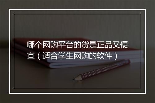 哪个网购平台的货是正品又便宜（适合学生网购的软件）