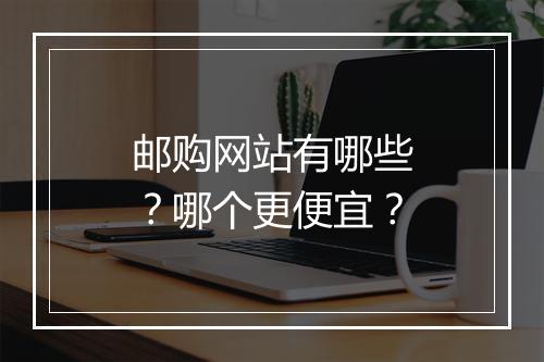 邮购网站有哪些？哪个更便宜？