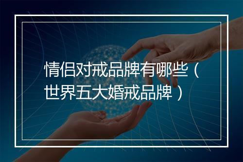 情侣对戒品牌有哪些（世界五大婚戒品牌）