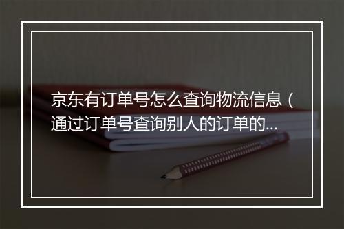京东有订单号怎么查询物流信息（通过订单号查询别人的订单的方法）