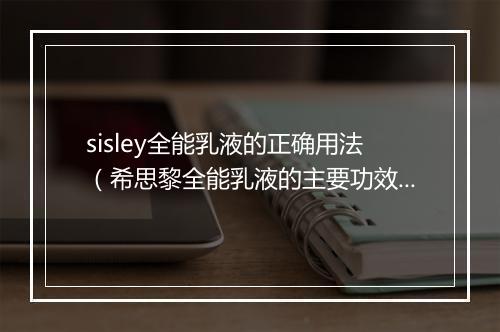 sisley全能乳液的正确用法（希思黎全能乳液的主要功效）