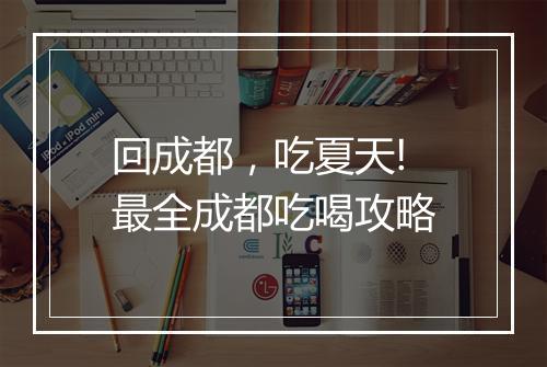 回成都，吃夏天!最全成都吃喝攻略