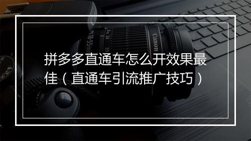 拼多多直通车怎么开效果最佳（直通车引流推广技巧）