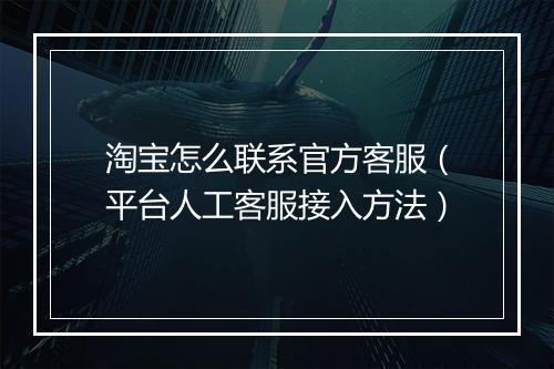 淘宝怎么联系官方客服（平台人工客服接入方法）