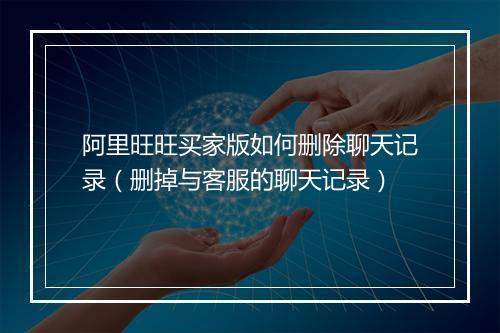 阿里旺旺买家版如何删除聊天记录（删掉与客服的聊天记录）