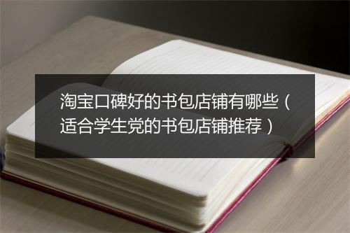 淘宝口碑好的书包店铺有哪些（适合学生党的书包店铺推荐）