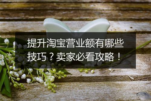 提升淘宝营业额有哪些技巧？卖家必看攻略！