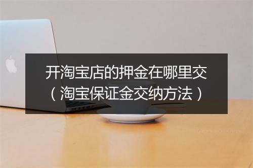 开淘宝店的押金在哪里交（淘宝保证金交纳方法）