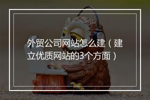 外贸公司网站怎么建（建立优质网站的3个方面）