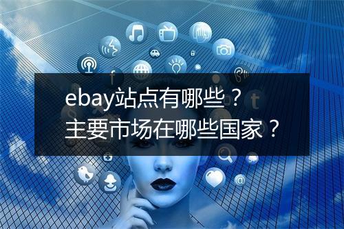 ebay站点有哪些？主要市场在哪些国家？