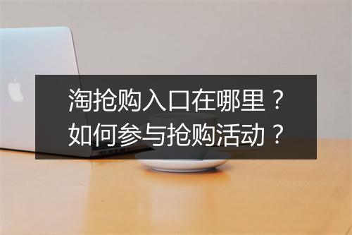 淘抢购入口在哪里？如何参与抢购活动？