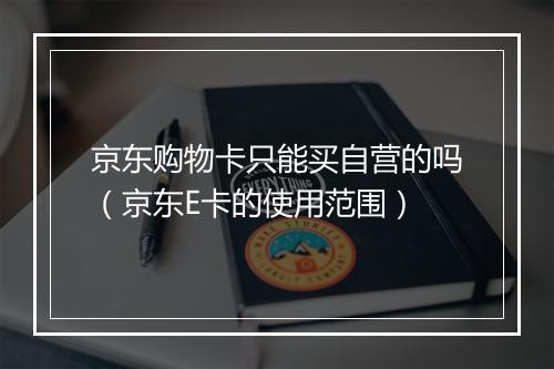 京东购物卡只能买自营的吗（京东E卡的使用范围）