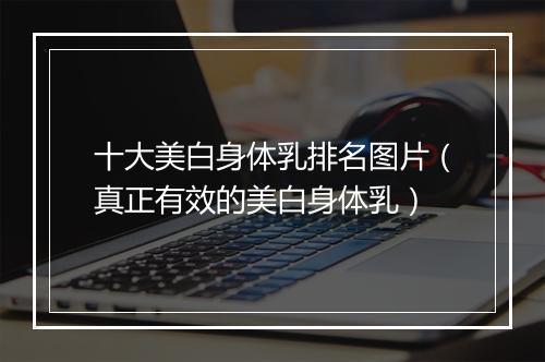 十大美白身体乳排名图片（真正有效的美白身体乳）