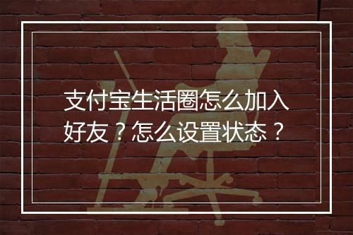 支付宝生活圈怎么加入好友？怎么设置状态？