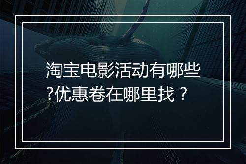 淘宝电影活动有哪些?优惠卷在哪里找？