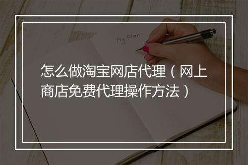 怎么做淘宝网店代理（网上商店免费代理操作方法）