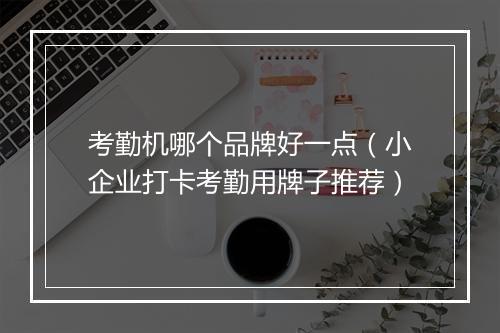 考勤机哪个品牌好一点（小企业打卡考勤用牌子推荐）