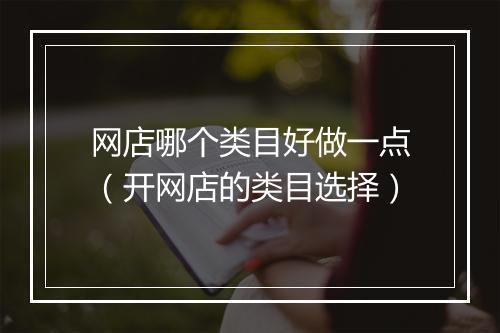 网店哪个类目好做一点（开网店的类目选择）