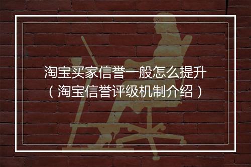 淘宝买家信誉一般怎么提升（淘宝信誉评级机制介绍）