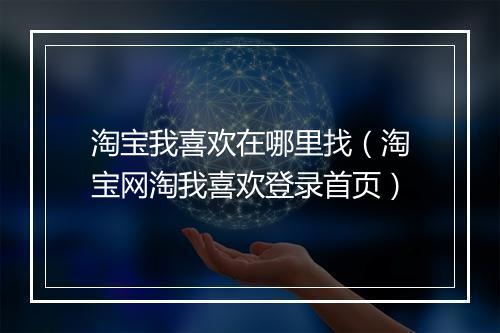 淘宝我喜欢在哪里找（淘宝网淘我喜欢登录首页）