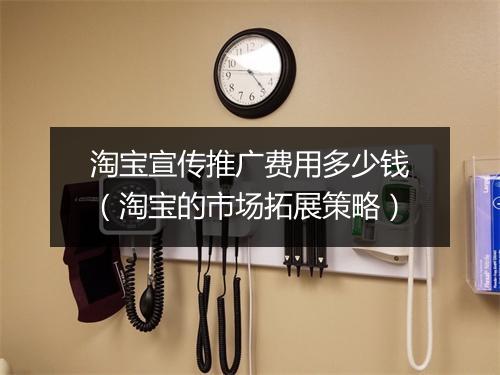 淘宝宣传推广费用多少钱（淘宝的市场拓展策略）
