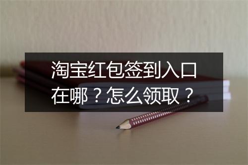 淘宝红包签到入口在哪？怎么领取？