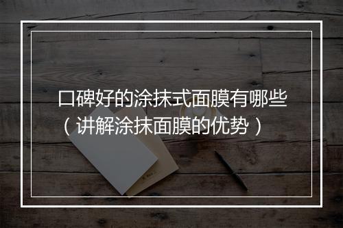 口碑好的涂抹式面膜有哪些（讲解涂抹面膜的优势）