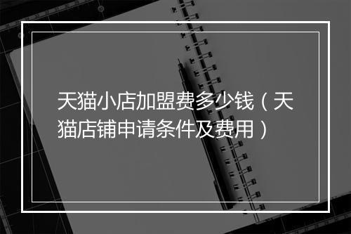 天猫小店加盟费多少钱（天猫店铺申请条件及费用）