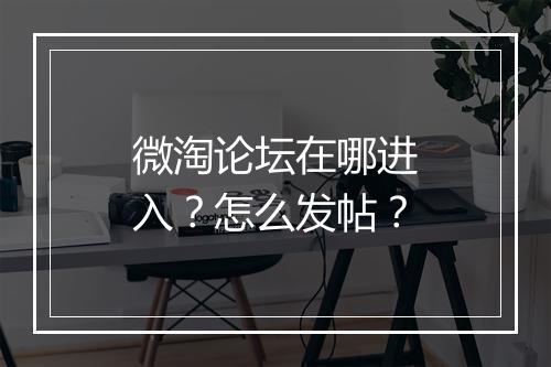 微淘论坛在哪进入？怎么发帖？