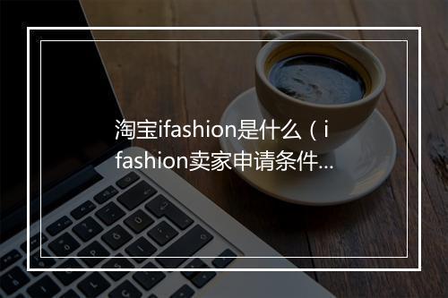 淘宝ifashion是什么（ifashion卖家申请条件）