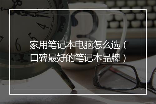 家用笔记本电脑怎么选（口碑最好的笔记本品牌）