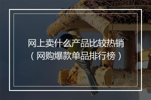 网上卖什么产品比较热销（网购爆款单品排行榜）