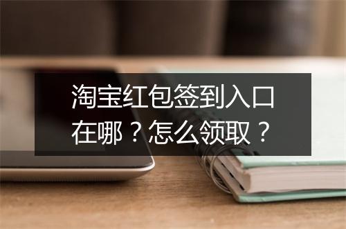 淘宝红包签到入口在哪？怎么领取？