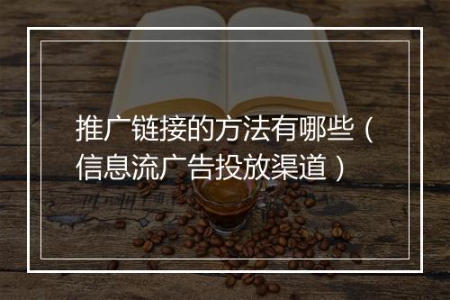 推广链接的方法有哪些（信息流广告投放渠道）